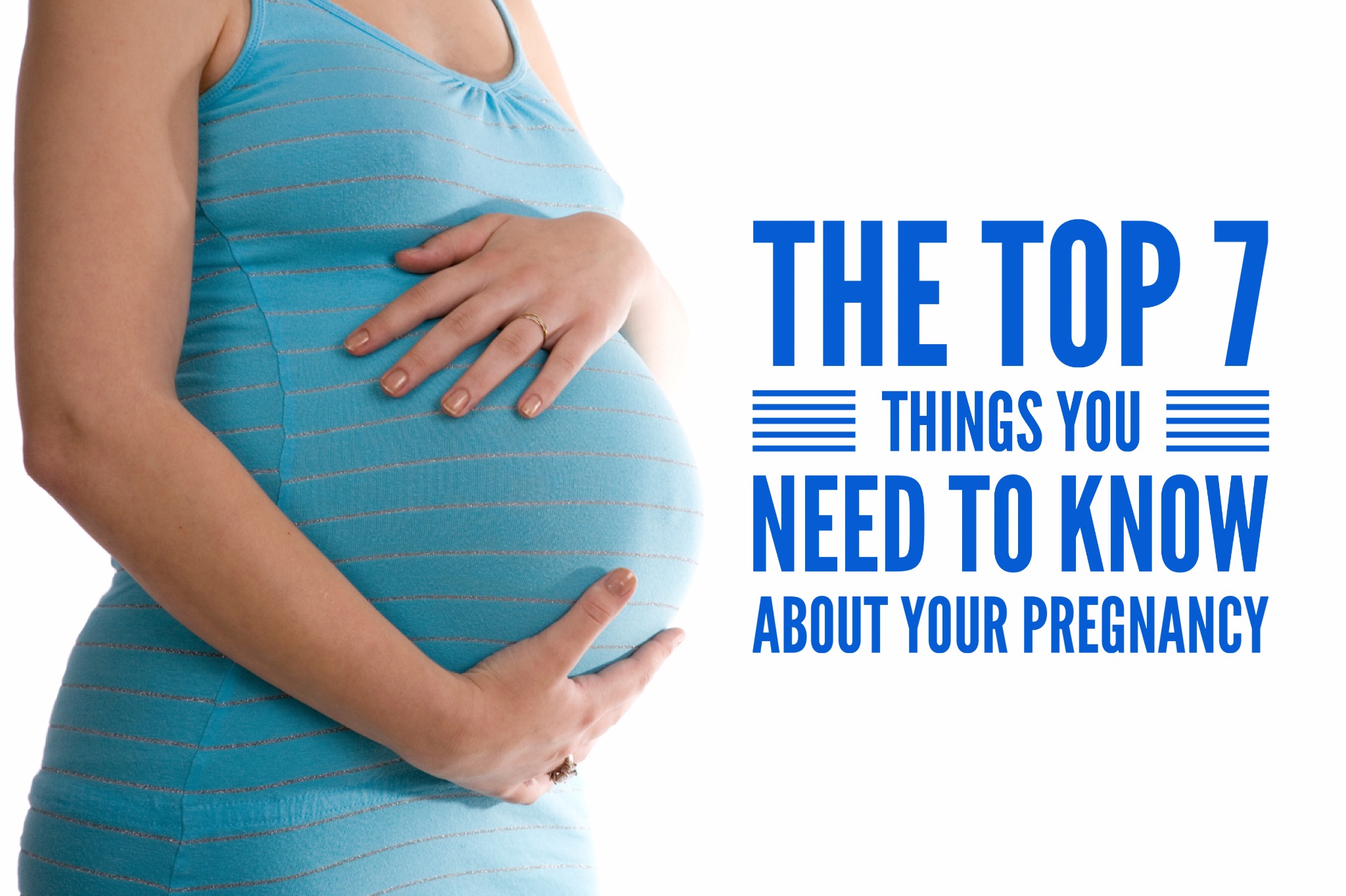 The Top 7 Things You Need To Know About Your Pregnancy