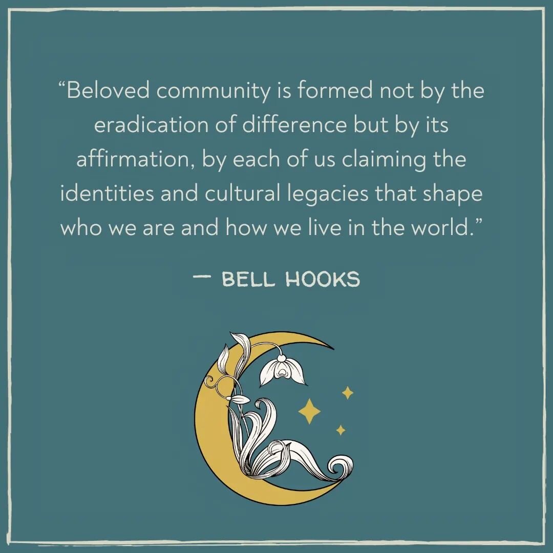 &quot;Beloved community is formed not by the eradication of difference but by its affirmation, by each of us claiming the identities and cultural legacies that shape who we are and how we live in the world.&quot; 
&mdash; bell hooks

...by its AFFIRM