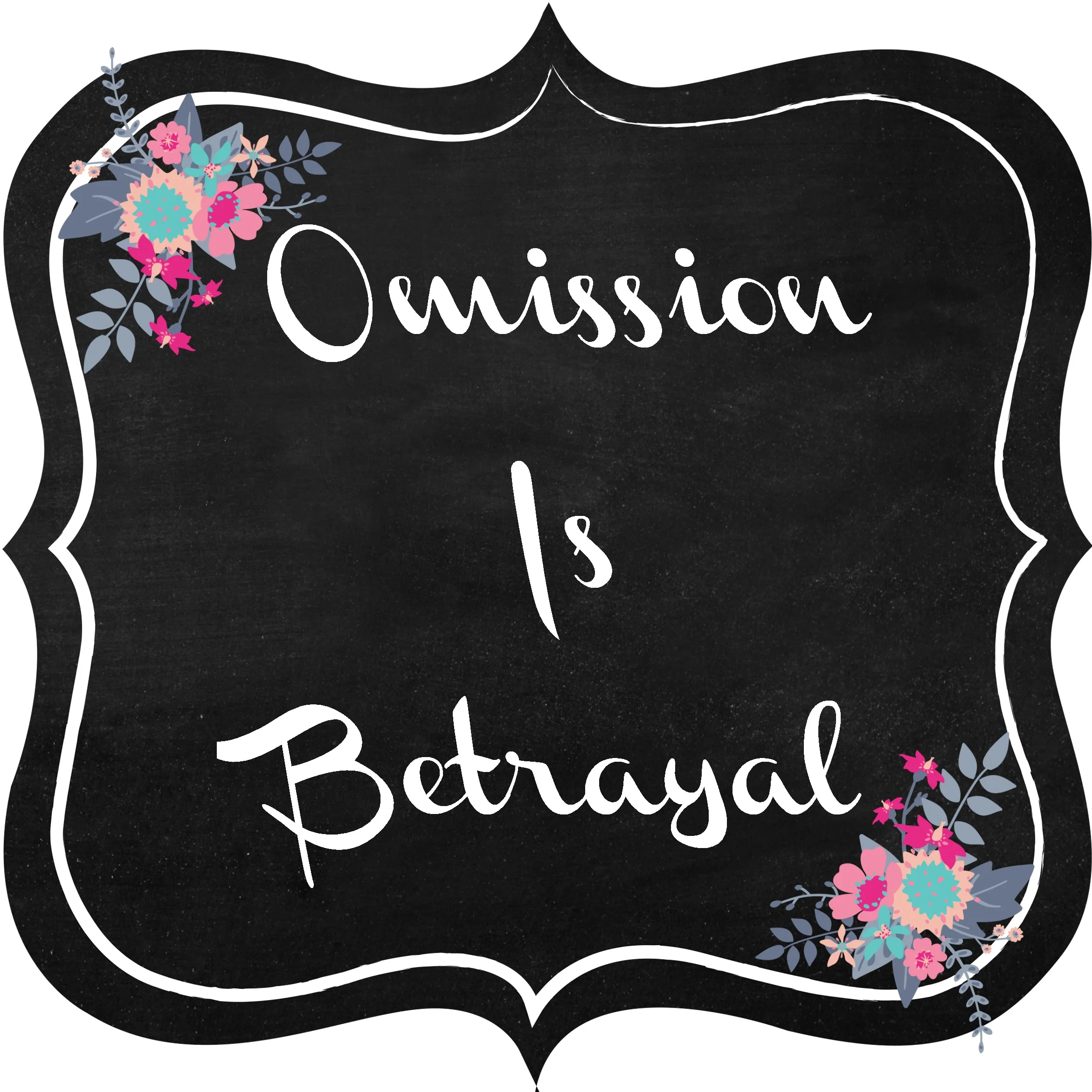 Omission is betrayal