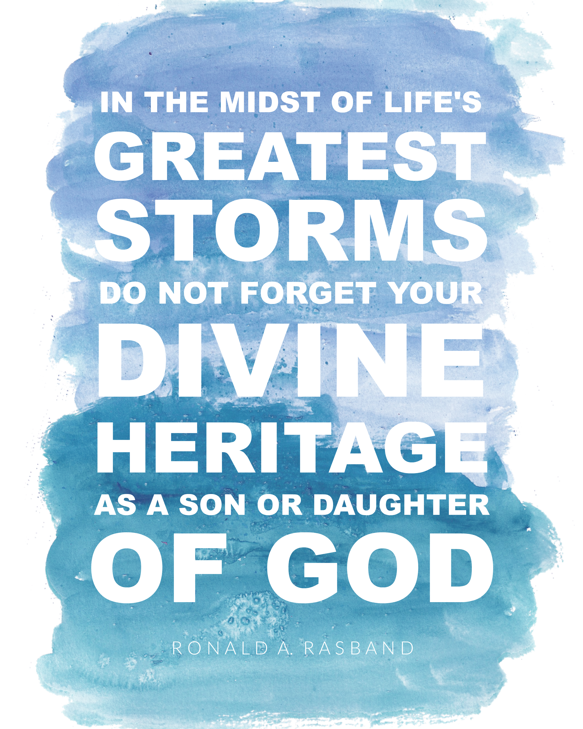 "In the midst of life's greatest storms do not forget you divine heritage as a son or daughter of God." Ronald A. Rasband || General Conference || October 2016