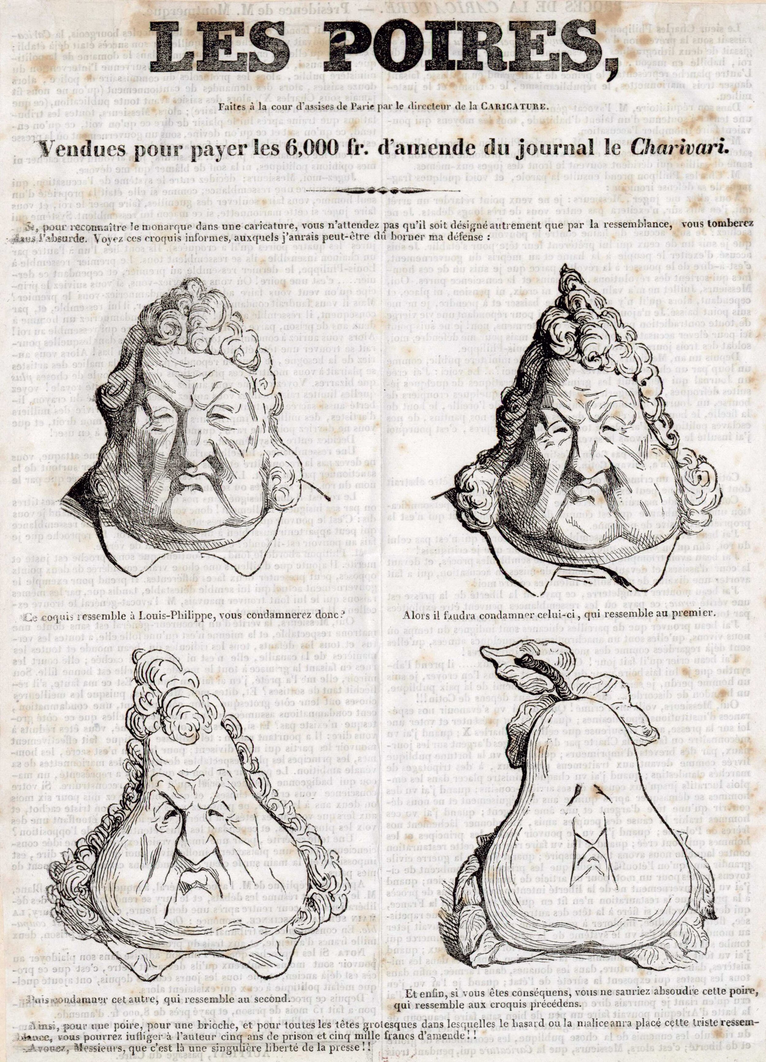   A partir d’un croquis réalisé lors d'une audience à la Cour d'assises par C. Philipon en novembre 1831, Daumier métamorphose, en quatre images la figure du roi Louis-Philippe. Elle est révélatrice de la perte d’audience de la monarchie de Juillet 1 an après son instauration.. Immédiatement publiée par La Caricature elle vaut un procès à Philipon propriétaire du journal. « Ce que j'avais prévu [en publiant la caricature] arriva. Le peuple saisi par une image moqueuse, une image simple de conception et très simple de forme, se mit à imiter cette image partout où il trouva le moyen de charbonner, barbouiller, de gratter une poire. Les poires couvrirent bientôt toutes les murailles de Paris et se répandirent sur tous les pans de murs de France. »  