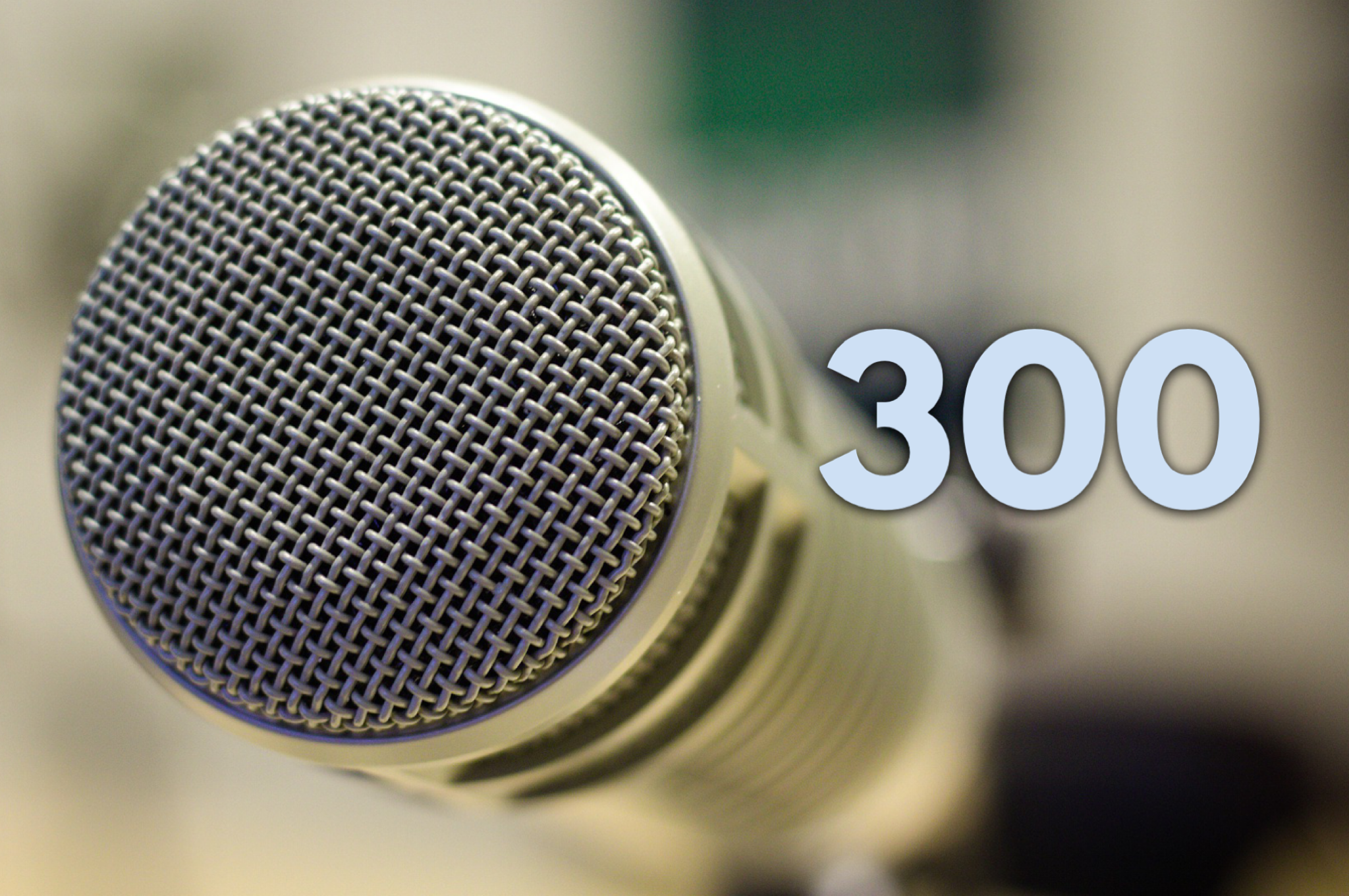 #300 Six years. Six guests. 300 episodes