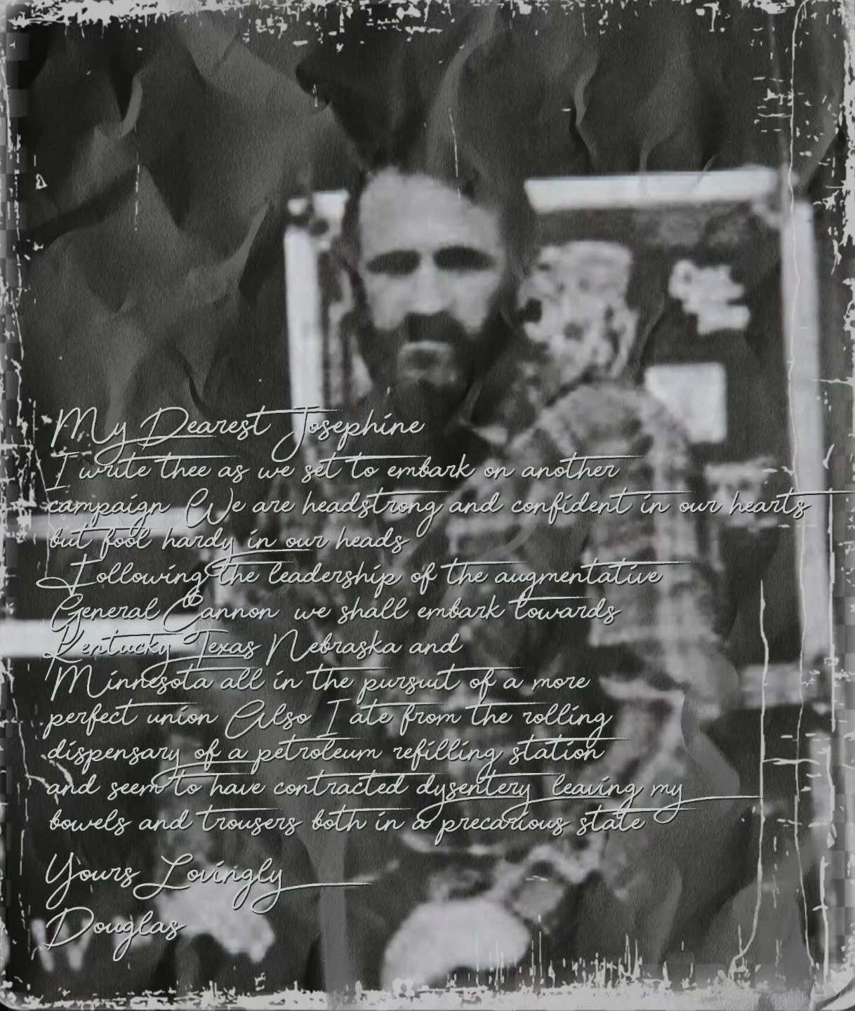 My Dearest Josephine,
I write thee as we set to embark on another campaign.
We are headstrong and confident in our hearts but fool-hardy in our heads.
Following the leadership of the augmentative General Cannon,&nbsp;we shall embark towards Kentucky,