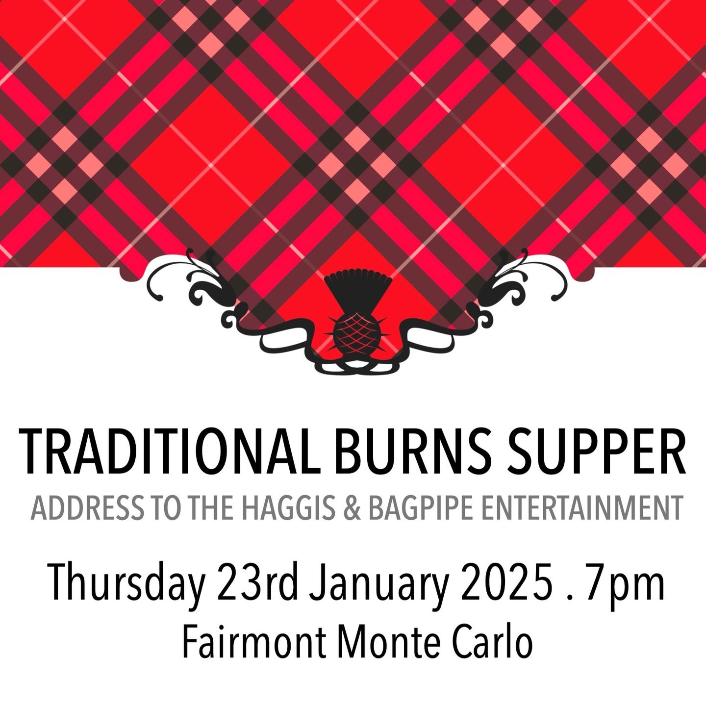 🏴󠁧󠁢󠁳󠁣󠁴󠁿 TRADITIONAL BURNS SUPPER
Thursday 23rd January 2025 . 7pm
Fairmont Monte Carlo 
Private Dining Salon
&euro;140 per person

7pm Prosecco Aperitif
Burns Haggis Supper &amp; Recitals
Whisky Toast . Premium Wines
After-Dinner Bagpipe Reels