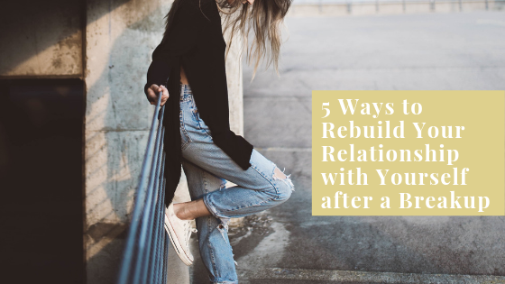 5 Ways to Rebuild Your Relationship with Yourself after a Breakup.png