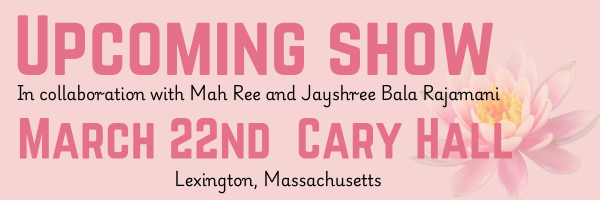 Upcoming Show in collaboration with Mah Ree and Jayshree Bala Rajamani on March 22nd at Cary Hall, Lexington, Massachusetts