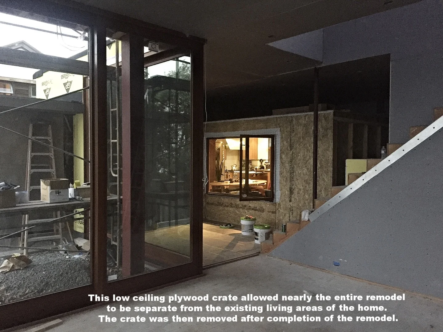  This low ceiling plywood crate allowed nearly the entire remodel to be separate from the existing living areas of the home. The crate was then removed after completion of the remodel.  