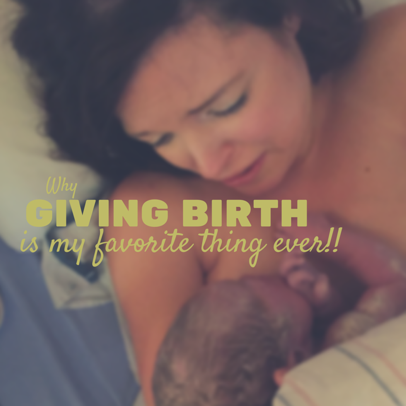 Why giving birth is my favorite thing ever!!