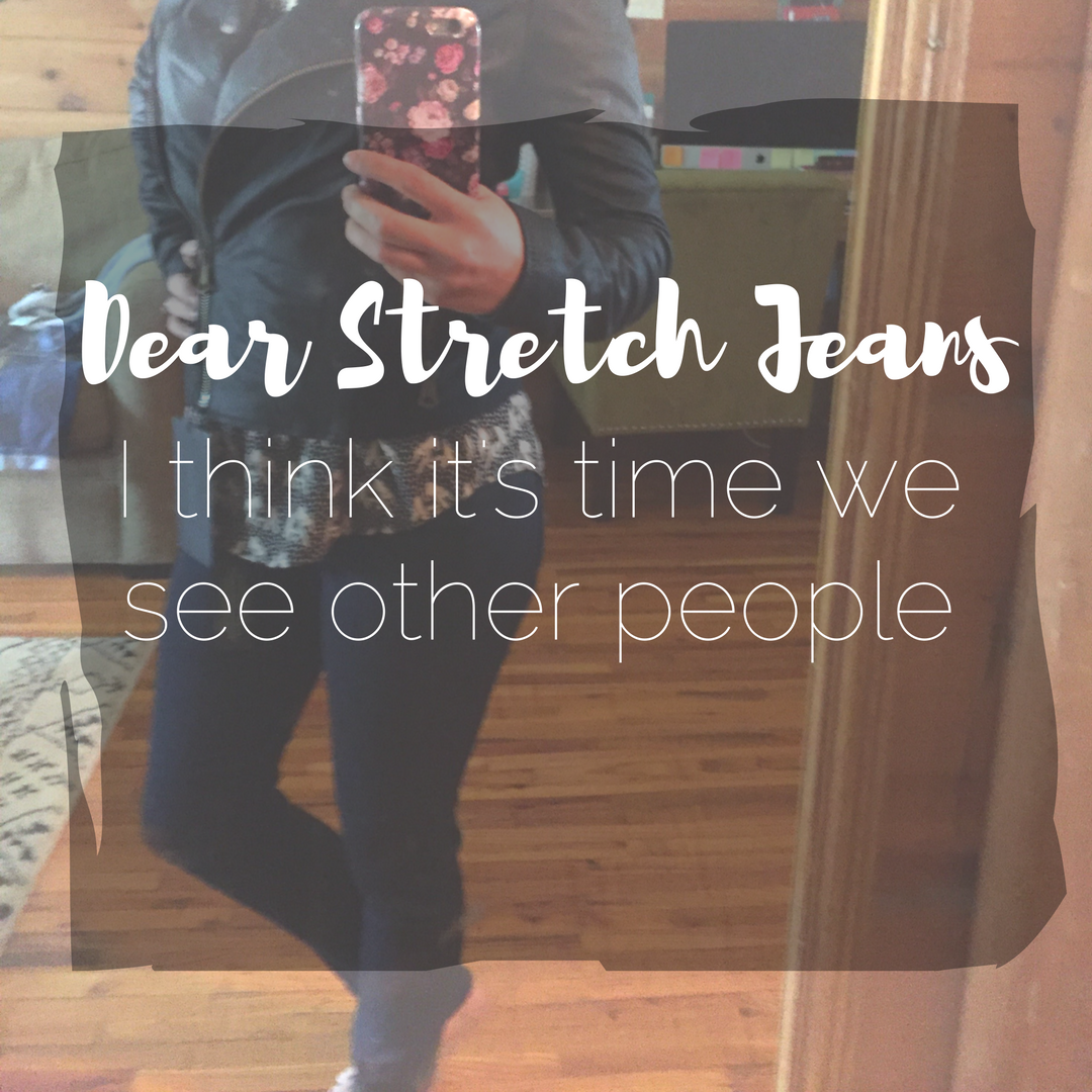 Dear Stretch Jeans, I think its time we see other people
