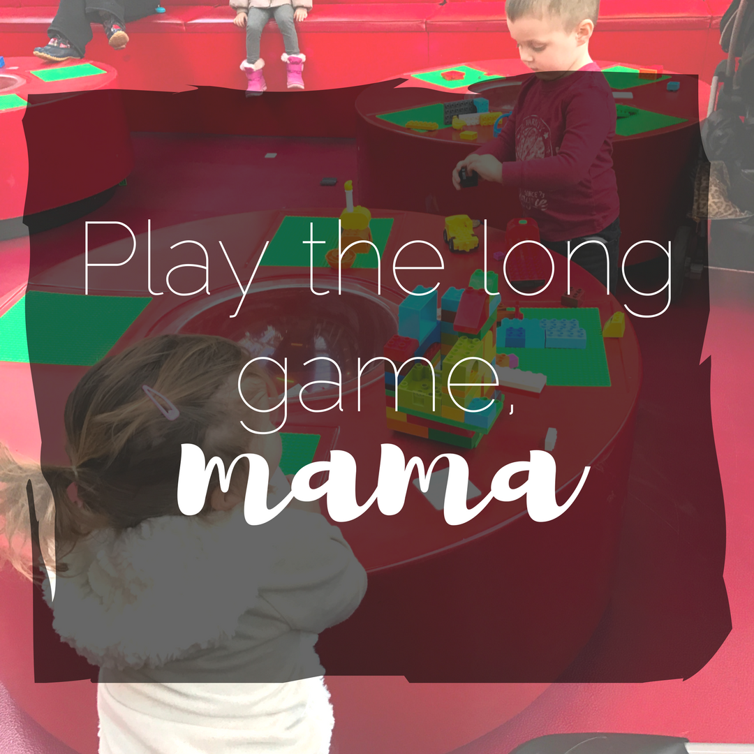 Play the long game, mama