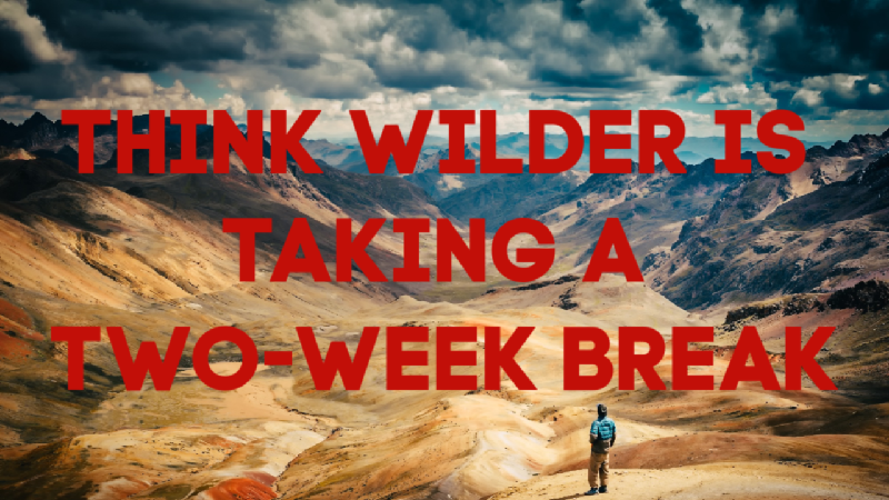 Think Wilder Is Taking a Two-Week Break.png