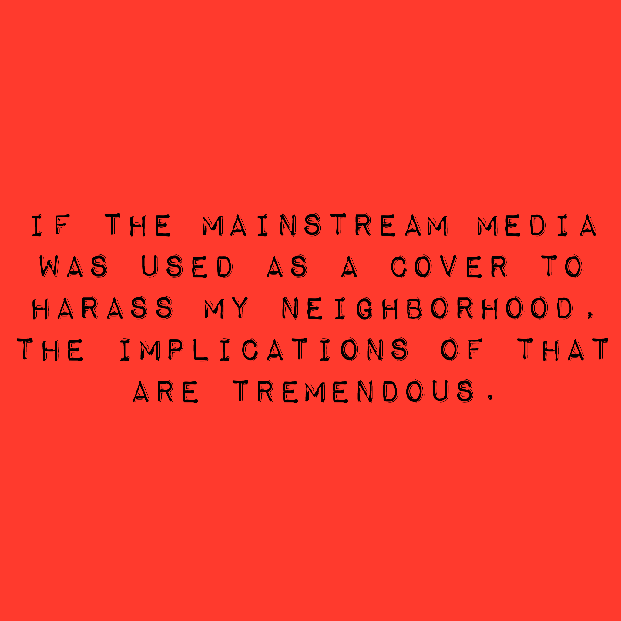 Si les médias grand public ont été utilisés comme couverture pour harceler mon quartier, les implications en sont énormes.