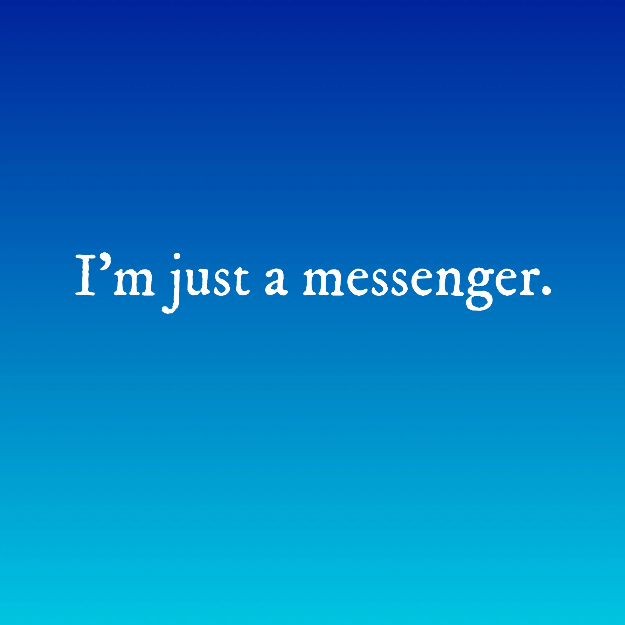Je ne suis qu’un messager. Ich bin nur ein Bote. Solo soy un mensajero. 我只是一个使者。