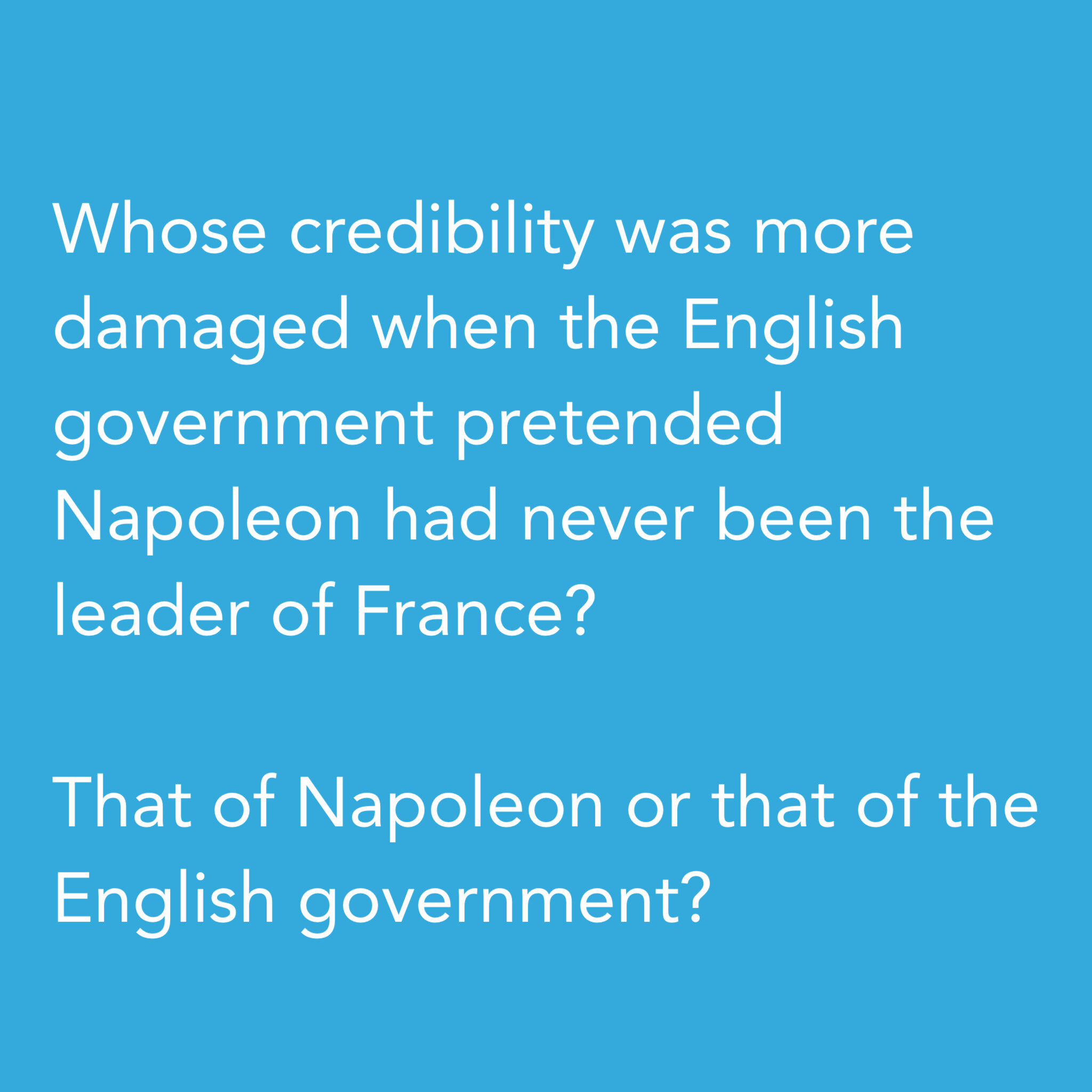 Whose credibility was more damaged when the English government pretended Napoleon had never been the leader of France?That of Napoleon or that of the English government?