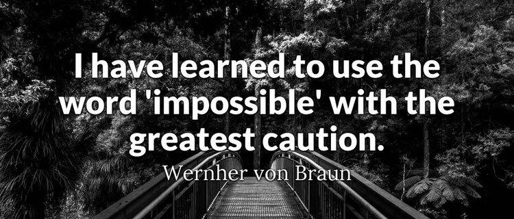 I have learned to use the word 'impossible' with the greatest caution. Wernher von Braun