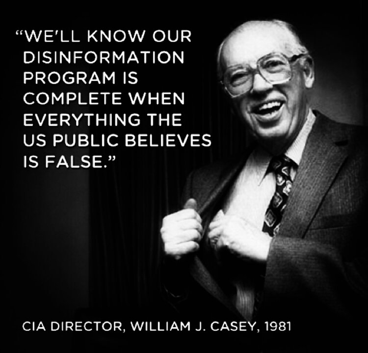 "WE'LL KNOW OUR DISINFORMATION PROGRAM IS COMPLETE WHEN EVERYTHING THE US PUBLIC BELIEVES IS FALSE." CIA DIRECTOR, WILLIAM J. CASEY, 1981