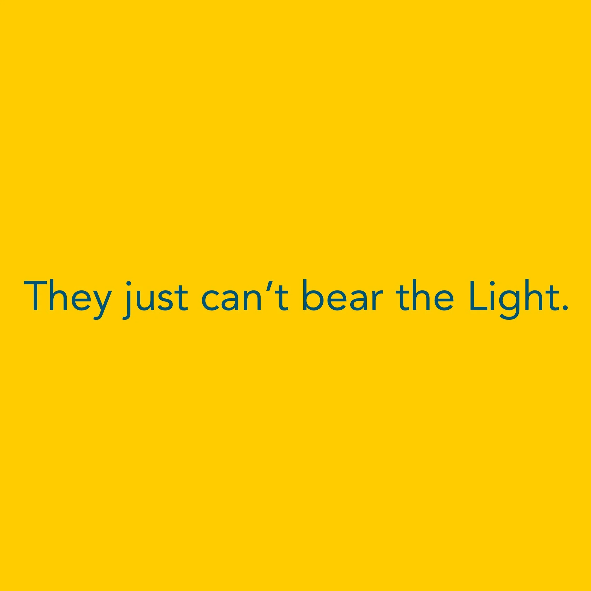 They just can’t bear the Light.