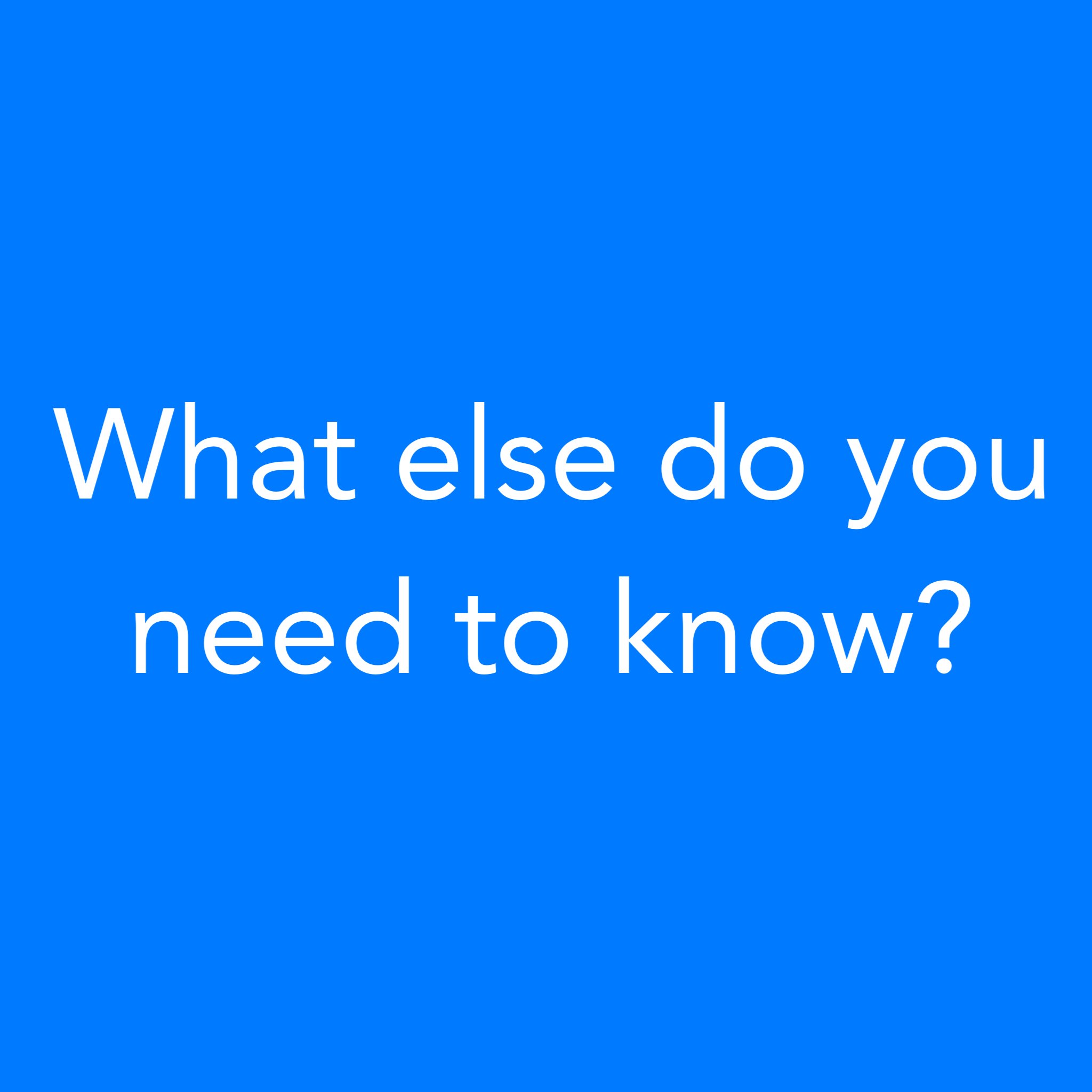 What else do you need to know?