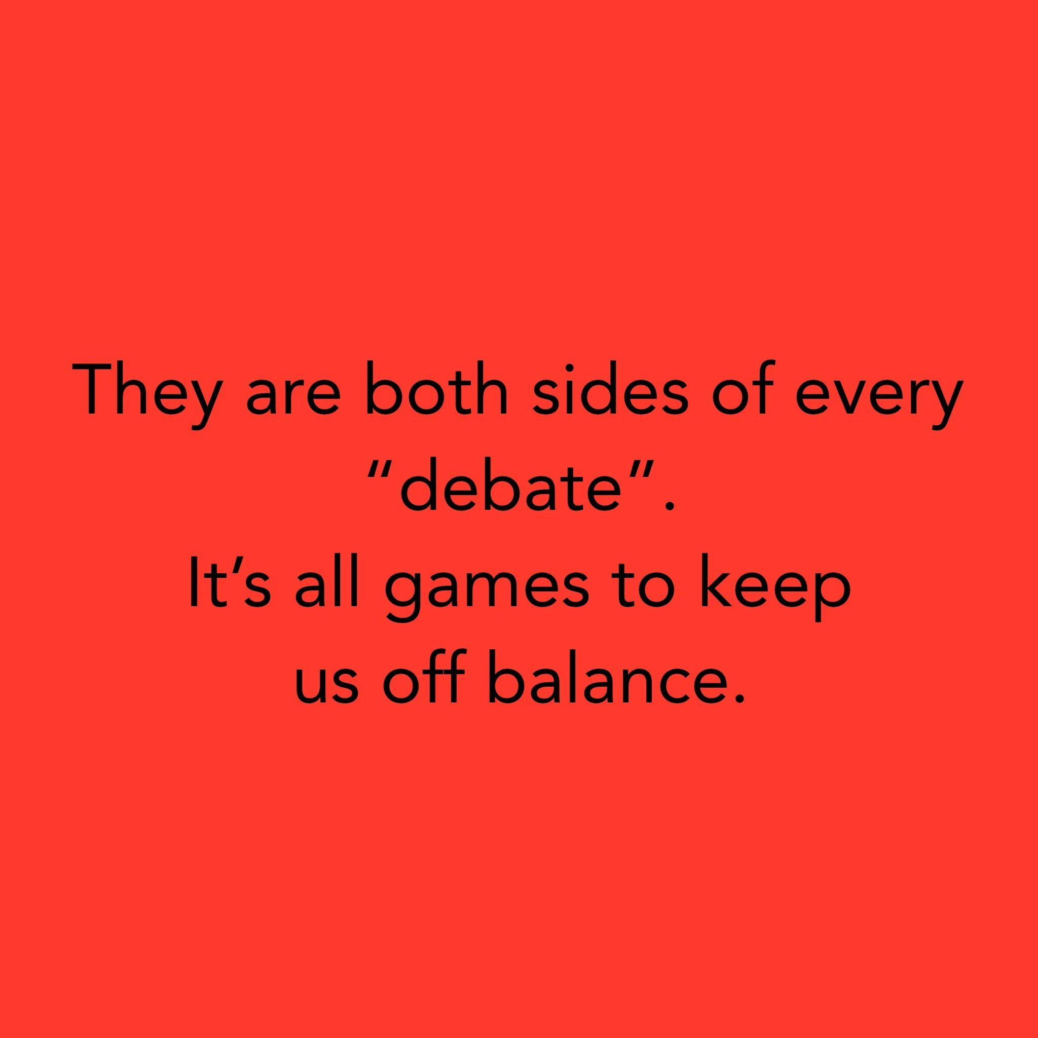 They are both sides of every “debate”. It’s all games to keep us off balance.