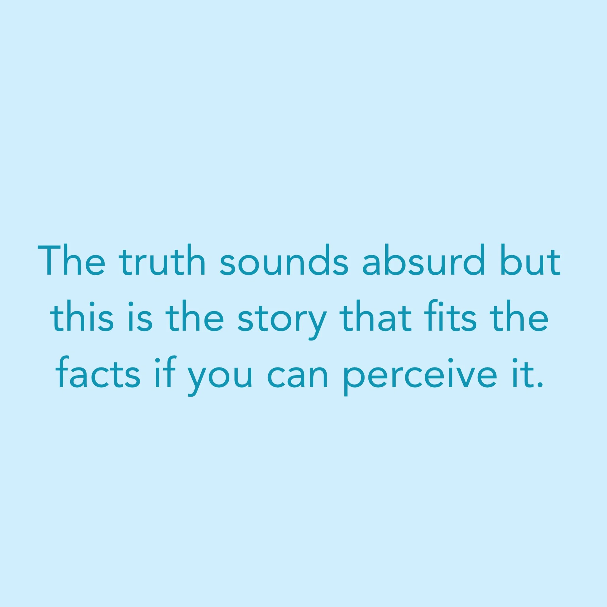 The truth sounds absurd but this is the story that fits the facts if you can perceive it.