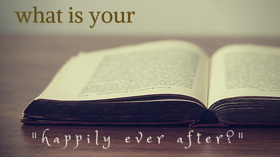 What is Your "Happily Ever After?"