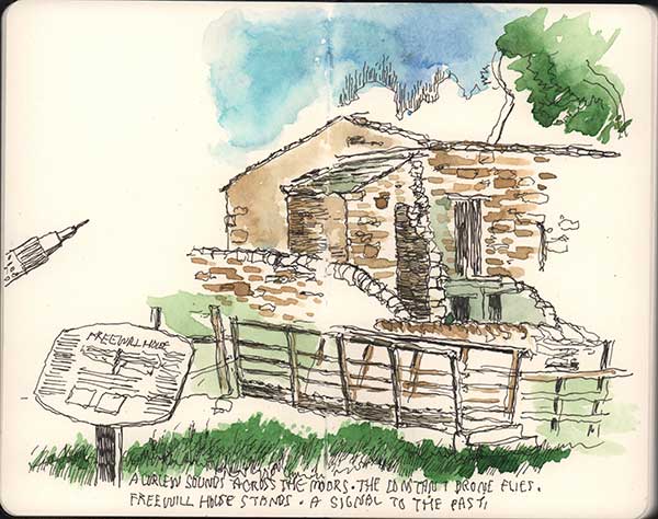 A quick sketch done on site to the sounds of the moors: A CURLEW SOUNDS ACROSS THE MOORS / TO THE CONSTANT DRONE OF FLIES / FREEWILL HOUSE STANDS / A SIGNAL TO THE PAST.