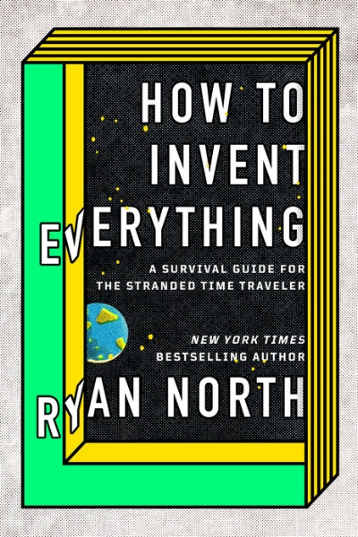 HOW TO INVENT EVERYTHING: A Survival Guide for the Stranded Time Traveler