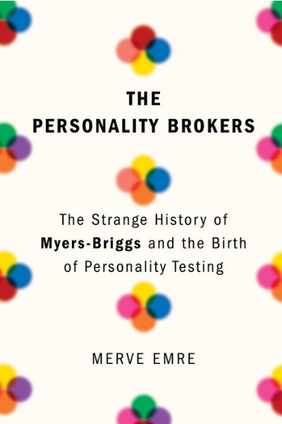 THE PERSONALITY BROKERS: The Strange History of Myers-Briggs and the Birth of Personality Testing