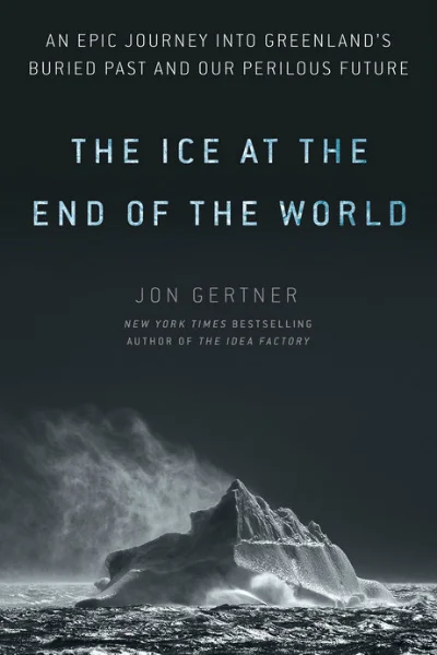 THE ICE AT THE END OF THE WORLD: An Epic Journey Into Greenland's Buried Past and Our Perilous Future