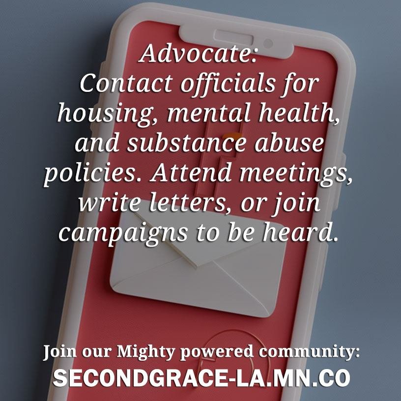 **Advocate:** Contact your elected officials to advocate for policies that prioritize affordable housing, mental health services, and substance abuse treatment. Attend community meetings, write letters, or participate in advocacy campaigns to make yo