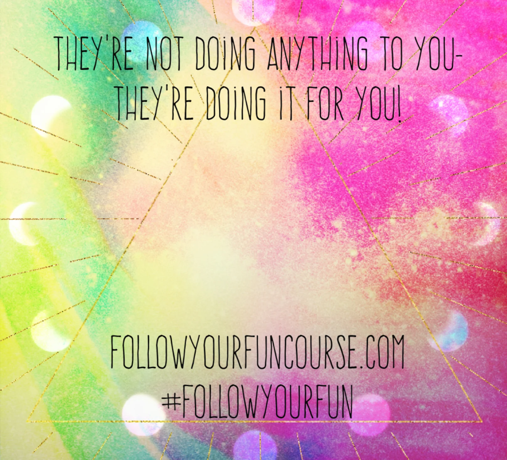 They're not doing anything to you- they're doing it for you!