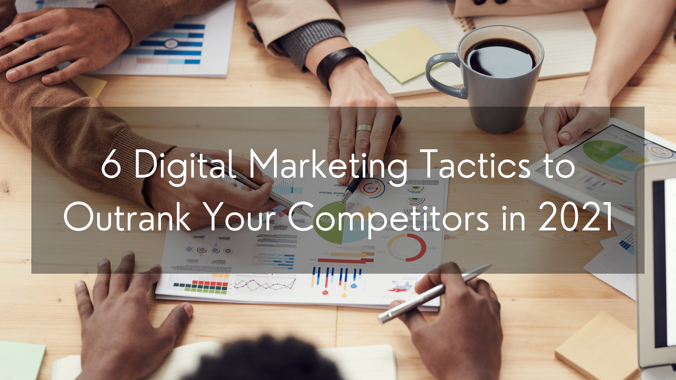 6 Digital Marketing Tactics to Outrank Your Competitors in 2021