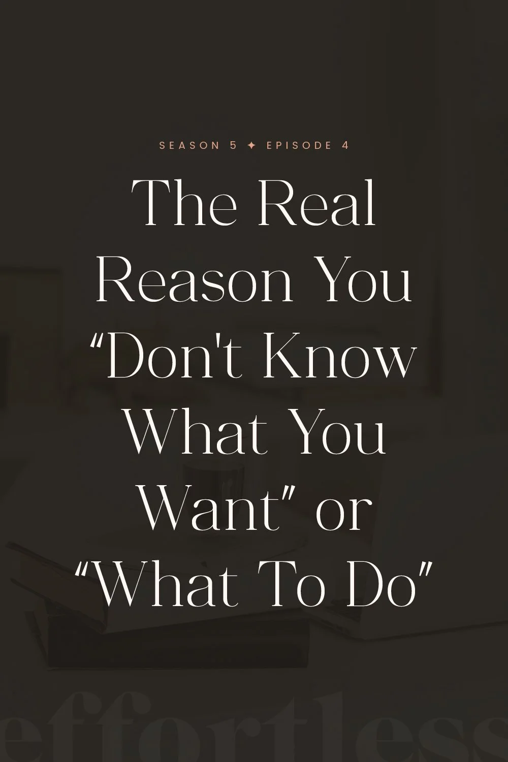 S5E4: The Real Reason You "Don't Know What You Want" or "What To Do"