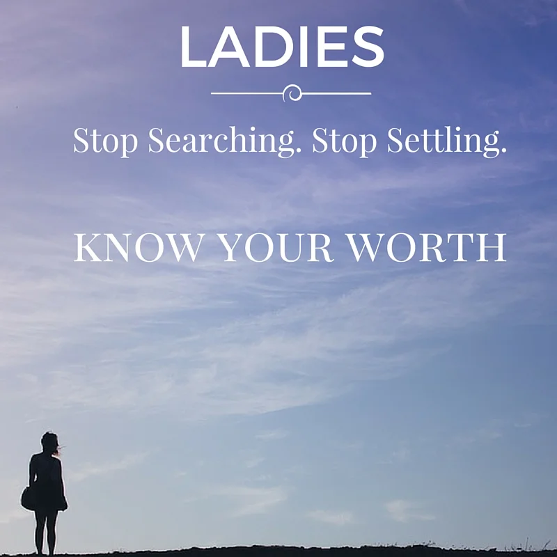 Ladies!! Stop Searching. Stop Settling. KNOW Your Worth!
