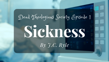 Dead Theologians Society Episode 1: Sickness by J.C. Ryle