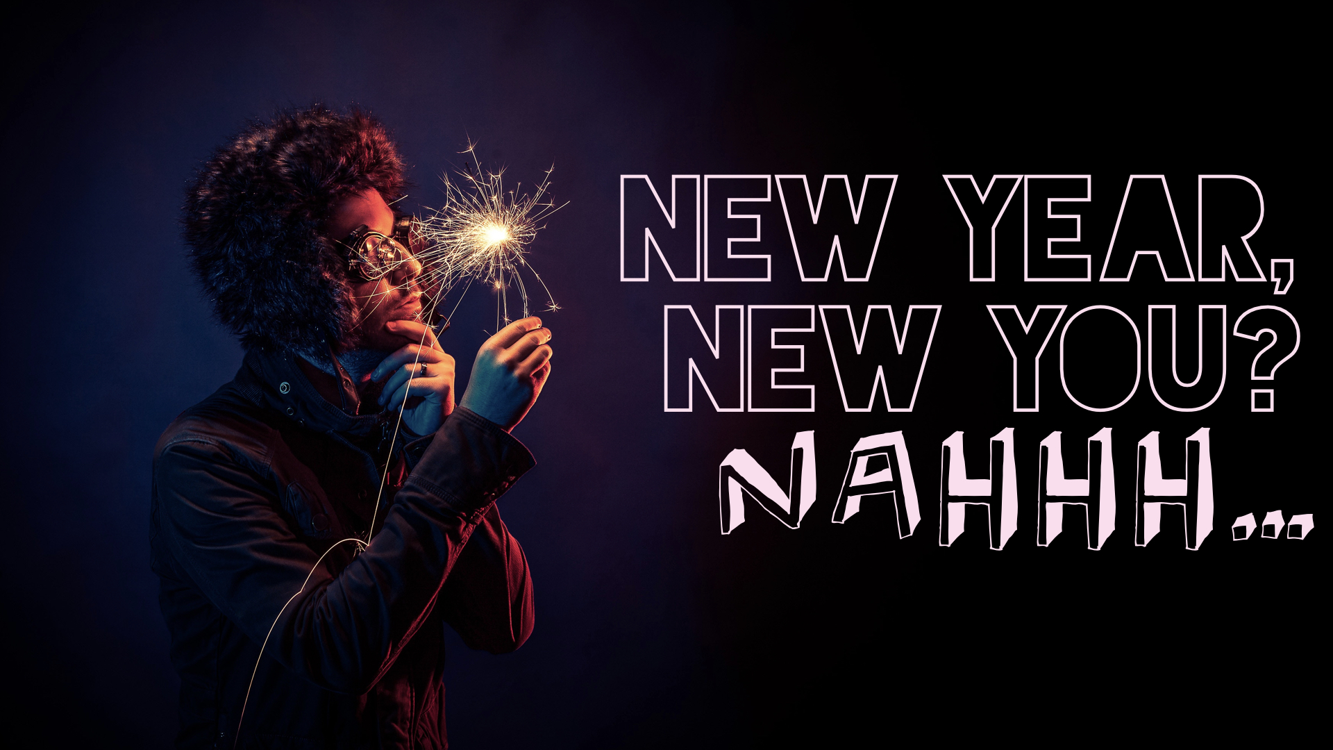 New Year, New You? Nahh..001.jpeg