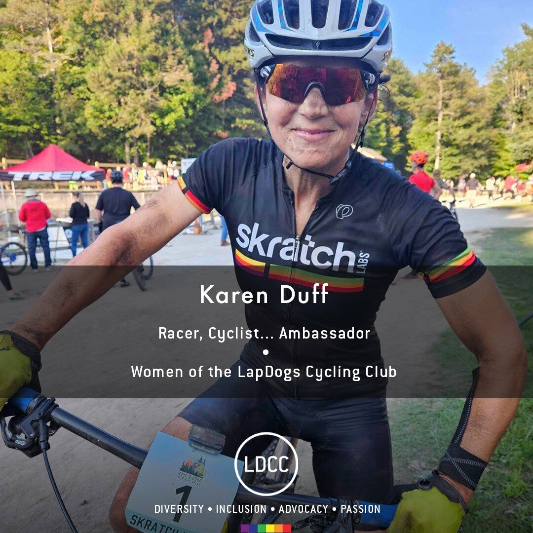 Meet the women of the LapDogs Cycling Club
&bull;
Karen Duff, Racer, Cyclist... Ambassador. 
&bull;
A veteran and long-time member of our cycling community and family, Karen's been riding bikes for 40 years and has loved every minute of it! Wow! She 