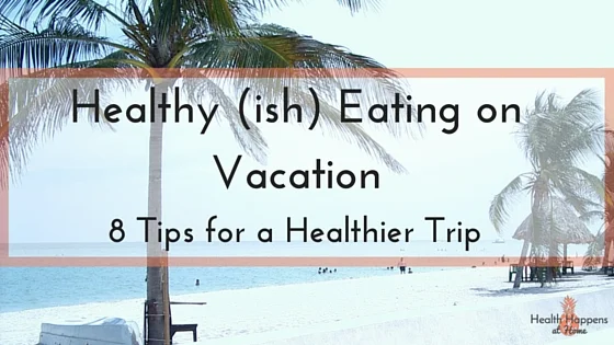 Healthy (ish) Eating on Vacation