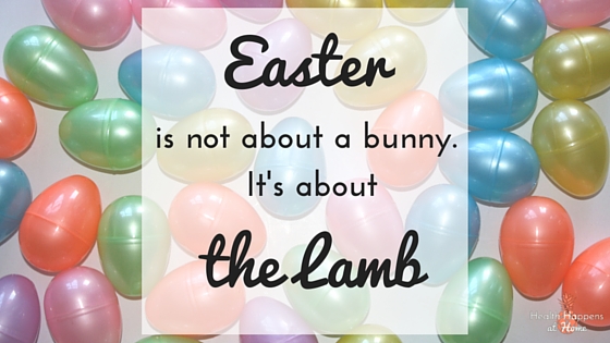 Celebrating Easter: Tips on bringing out the true meaning! - Health Happens at Home