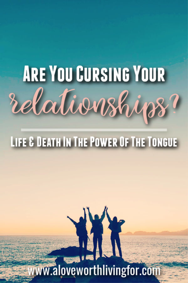 Are You Cursing Your Relationships Life Death In The Tongue A Love Worth Living For