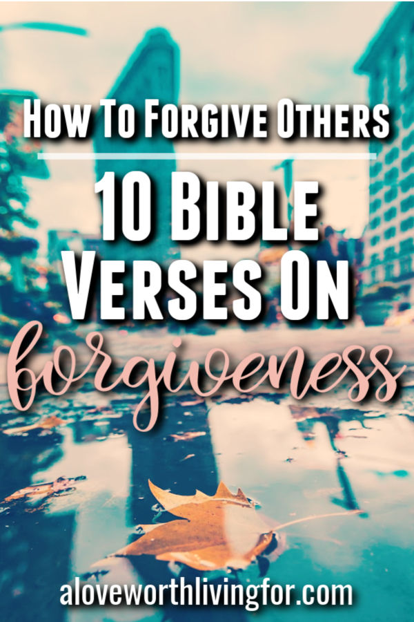 How To Forgive Others 10 Bible Verses On Forgiveness A Love Worth Living For