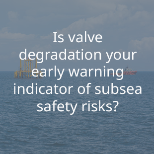 Is valve degradation your early warning indicator of subsea safety risks? 