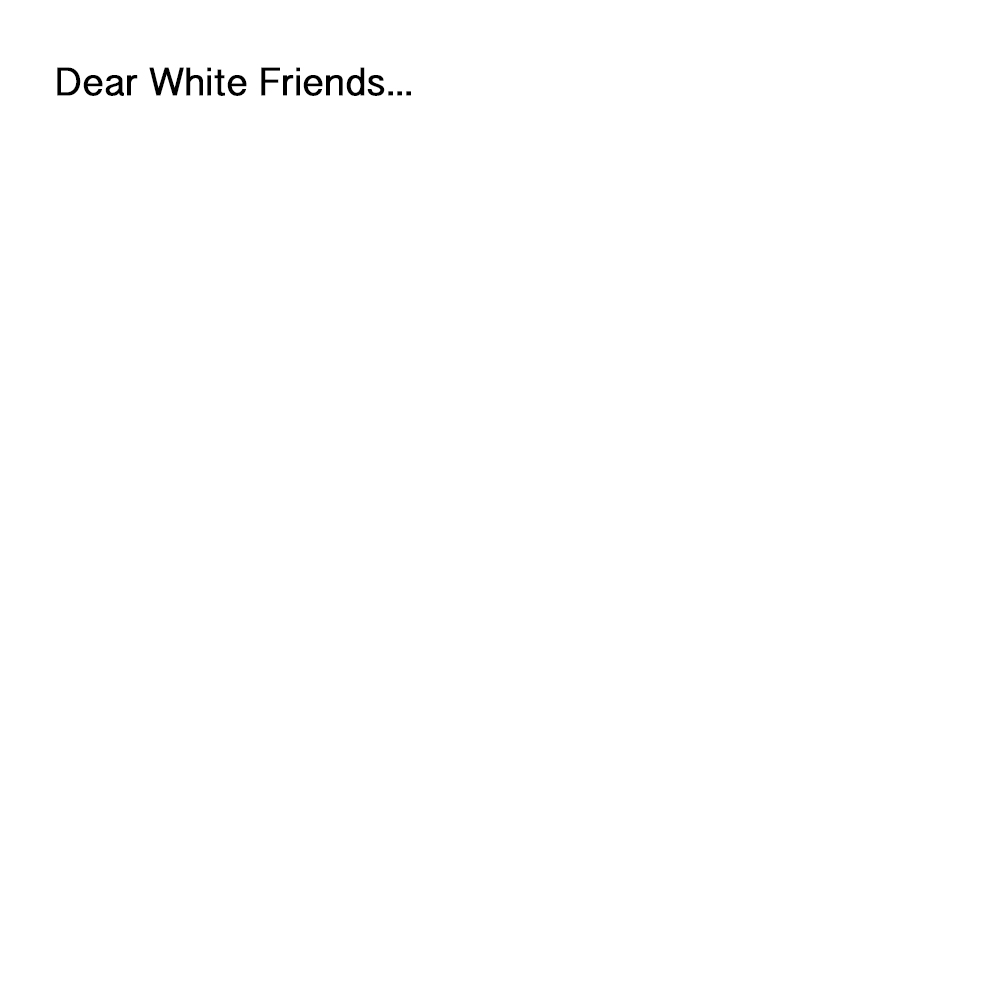 Dear White Friends...