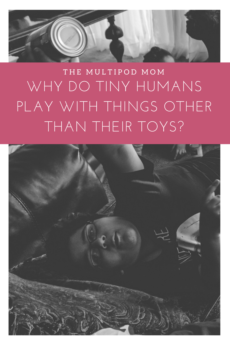 Why do tiny humans play with things other than their toys?