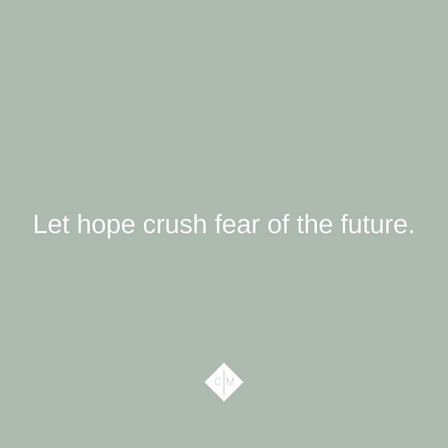 Make room for hope in your life and hope will begin to crush fear.