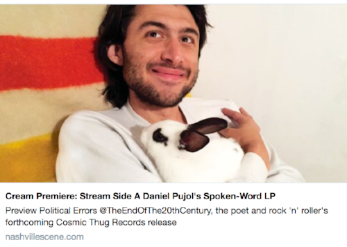 "Local polymath Daniel Pujol is likely best known around these parts as the frontman of whip-smart punk outfit Pujol. But he's also a poet... Good news for fans of Pujolian discourse: Pujol will release a spoken-word LP by the name of Political Errors @TheEndOfThe20thCentury this summer via Cosmic Thug Records. Recorded by Cosmic Thug's Adam Landry just last month and featuring guitar by Pujol sideman and Quichenight frontman Brett Rosenberg, the release "tells a story — using familiar characters — and makes a simple statement: We're living through the end of the 20th century, and we're bedside watching its death throes."
