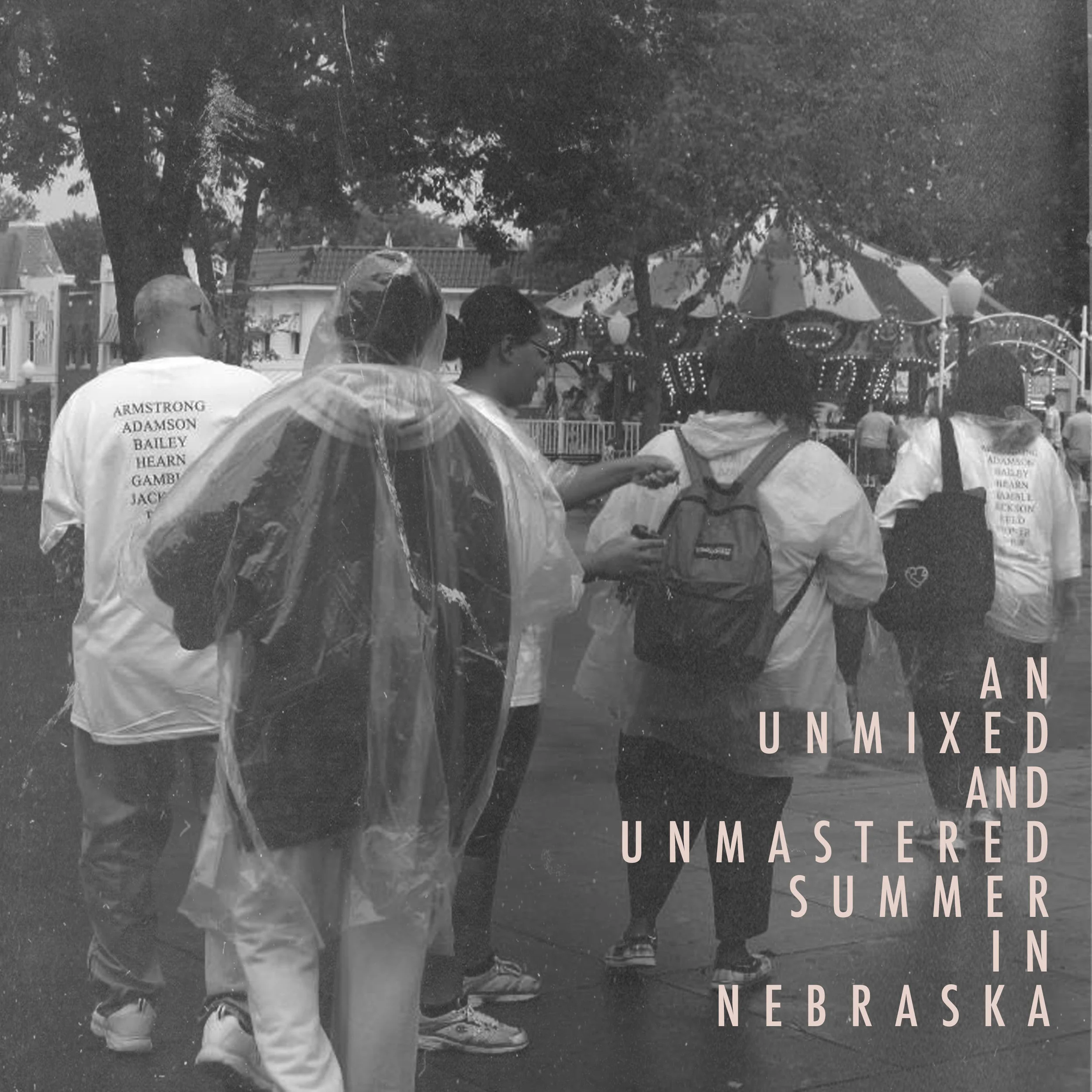 AN UNMIXED AND UNMASTERED SUMMER IN NEBRASKA (JUNE 3, 2019) “This feels like trips to Adventure Land. This feels like Uncle Markie and Ced at Grandma Bay’s. This feels like pop rocks from Goodies. This feels like fights with Ray Ray. This feels like baseball in "The Field." This feels like football at Central Park. This feels like 30 minute waits at Timeout. This feels like taking the 18 with mom to the library. This feels like fish and spaghetti. This feels like tag with cousins. This feels like fighting with Taylor over Dreamcast. This feels like Kingdom Hearts with Anthony. This feels like Saturday morning cartoons. This feels like drinking out the hose. This feels like kool-aid in a sandwich bag. This feels like the blue house. This feels like summer in Nebraska.”