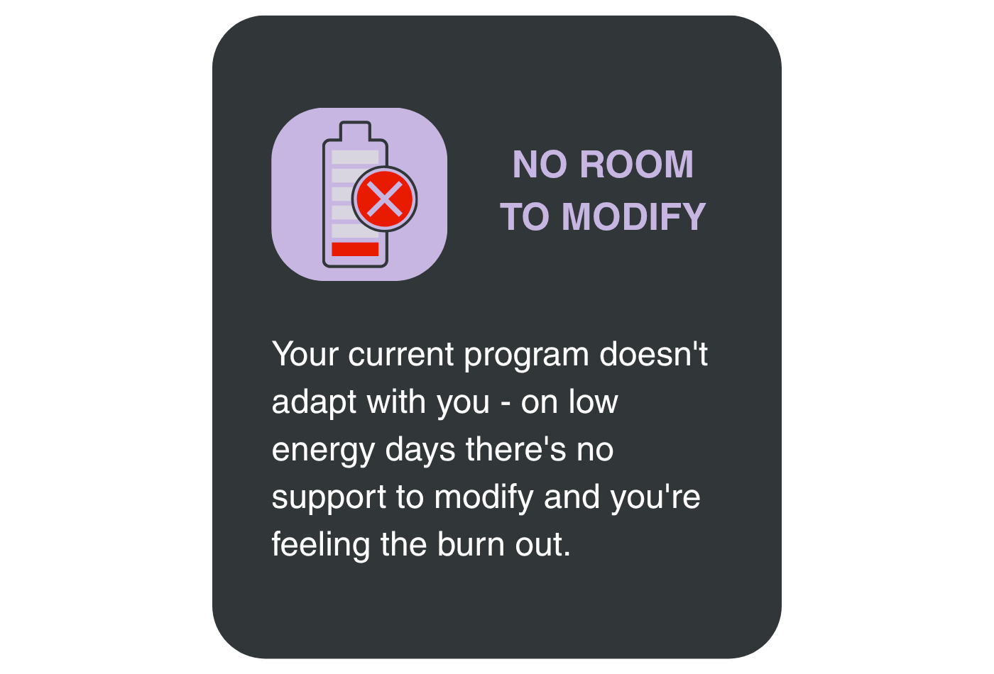 low battery icon image speaking to women over 40 - Your current program doesn't adapt with you - on low energy days there's no support to modify and you're feeling the burn out.