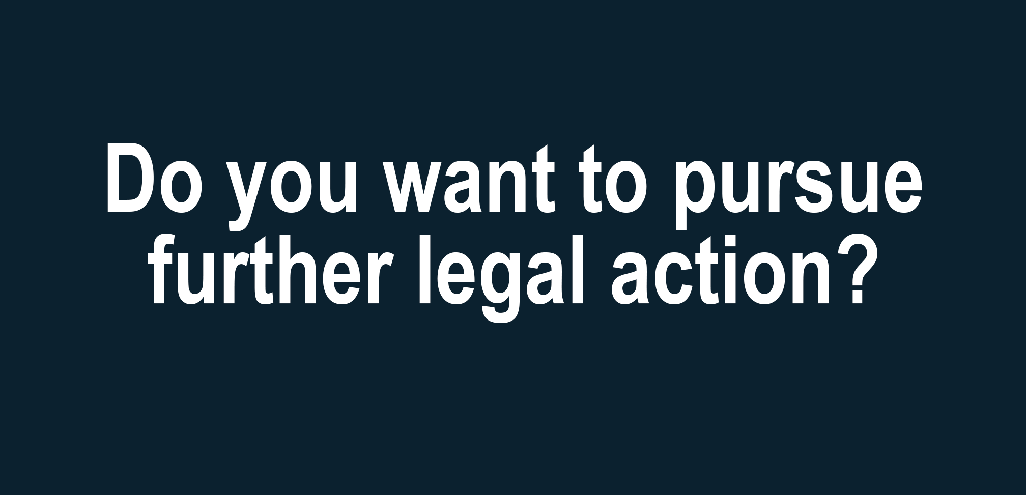 Do you want to pursue further legal action?