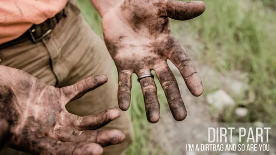 Dirt Part 1: I'm a Dirt Bag and So Are You